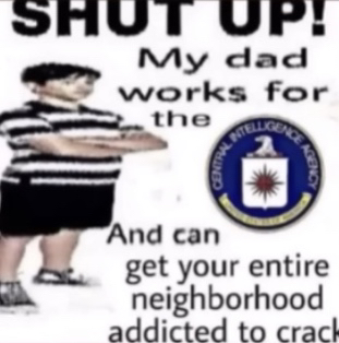 shut up, my dad works for the CIA